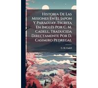 Historia De Las Misiones En El Japon Y Paraguay, Escrita En InglÃ(c)s Por C. M. Cadell, Traducida Directamente Por D. Casimiro Pedregal