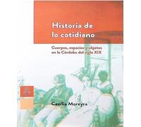 Historia de lo cotidiano : cuerpos, espacios y objetos en la Córdoba del siglo XIX.-- ( Sociedad )