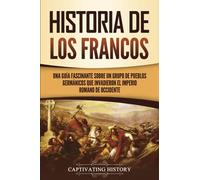 Historia de los francos: Una guía fascinante sobre un grupo de pueblos germánicos que invadieron el Imperio romano de Occidente (Los Bárbaros en el Mundo Antiguo)