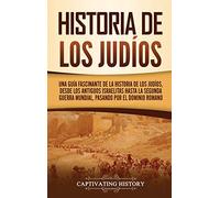 Historia de los judíos: Una guía fascinante de la historia de los judíos, desde los antiguos israelitas hasta la Segunda Guerra Mundial, pasando por el dominio romano