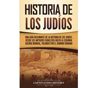 Historia de los judíos: Una guía fascinante de la historia de los judíos, desde los antiguos israelitas hasta la Segunda Guerra Mundial, pasando por el dominio romano (Historia del Judaísmo)