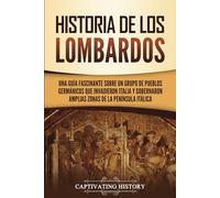 Historia de los lombardos: Una guía fascinante sobre un grupo de pueblos germánicos que invadieron Italia y gobernaron amplias zonas de la península itálica (Los Bárbaros en el Mundo Antiguo)