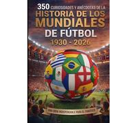 HISTORIA DE LOS MUNDIALES DE FÚTBOL: 350 Curiosidades y anécdotas que todo fanático del fútbol debe conocer: 1