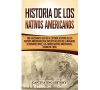 Historia de los Nativos Americanos: Una Fascinante Guía de la Extensa Historia de los Nativos Americanos que Incluye Relatos de la Masacre de Wounded Knee, las Tribus Nativas Americanas Hiawatha y Más