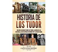 Historia de los Tudor: Una guía fascinante sobre los Tudor, la guerra de las Dos Rosas, las seis esposas de Enrique VIII y la vida de Isabel