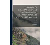 Historia De Nicaragua Desde Los Tiempos Más Remotos Hasta El Año De 1852, Volume 1...