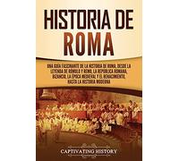 Historia de Roma: Una guía fascinante de la historia de Roma, desde la leyenda de Rómulo y Remo, la República romana, Bizancio, la época medieval y el ... la historia moderna (Los Antiguos Romanos)