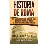 Historia de Roma: Una Guía Fascinante sobre la Antigua Roma, que incluye la República romana, el Imperio romano y el Imperio bizantino