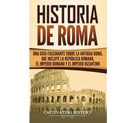 Historia de Roma: Una Guía Fascinante sobre la Antigua Roma, que incluye la República romana, el Imperio romano y el Imperio bizantino