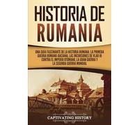 Historia de Rumania: Una guía fascinante de la historia rumana: La Primera Guerra Romano-Daciana, las incursiones de Vlad III contra el Imperio Otomano, la Gran Guerra y la Segunda Guerra Mundial