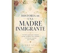 Historia de una Madre Inmigrante: Un diario guiado para compartir su viaje, sacrificios, raíces culturales y la vida que construyó para su familia