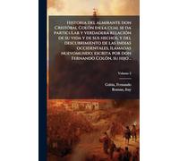Historia del almirante don CristÃ3bal ColÃ3n en la cual se da particular y verdadera relaciÃ3n de su vida y de sus hechos, y del descubrimiento de las ... escrita por don Fernando ColÃ3n, su hijo ..