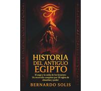 Historia del Antiguo Egipto: El auge y la caída de los faraones: Un recorrido completo por 30 siglos de dinastías y poder