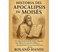HISTORIA DEL APOCALIPSIS DE MOISÉS:: Un viaje a través de la visión celestial, más allá de la narrativa bíblica y descubriendo los secretos del reino divino