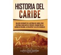 Historia del Caribe: Una guía fascinante de la historia del Caribe, desde Cristóbal Colón hasta el presente, pasando por las guerras de religión, la esclavitud y las leyes coloniales