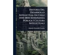 Historia Del Desarrollo Intelectual En Chile (1541-1810) (Enseñanza Pðblica I Cultura Intelectual)