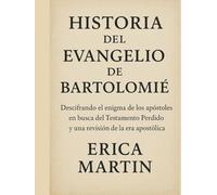 HISTORIA DEL EVANGELIO DE BARTOLOMÉ:: Descifrando el enigma de los apóstoles en busca del Testamento Perdido y una revisión de la era apostólica
