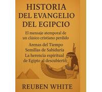 HISTORIA DEL EVANGELIO DEL EGIPCIO:: El mensaje atemporal de un clásico cristiano perdido, Arenas del Tiempo, Semillas de Sabiduría, La herencia espiritual de Egipto al descubierto