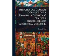 Historia Del General GÃ1/4emes Y De La Provincia De Salta, O Sea De La Independencia Argentina, Volume 1...