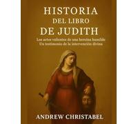 HISTORIA DEL LIBRO DE JUDITH: Los actos valientes de una heroína humilde Un testimonio de la intervención divina