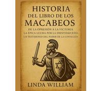 HISTORIA DEL LIBRO DE LOS MACABEOS:: De la opresión a la victoria: La épica lucha por la identidad judía: Un testimonio del poder de la convicción