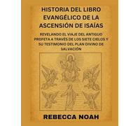 HISTORIA DEL LIBRO EVANGÉLICO DE LA ASCENSIÓN DE ISAÍAS: REVELANDO EL VIAJE DEL ANTIGUO PROFETA A TRAVÉS DE LOS SIETE CIELOS Y SU TESTIMONIO DEL PLAN DIVINO DE SALVACIÓN