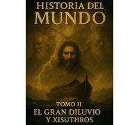 Historia del mundo Tomo II: El gran diluvio y Xisuyhros: 2