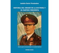 Historia del origen de la doctrina y el partido peronista : nuevos aportes documentales a la verdad histórica / Andrés Darío Fernández.