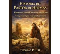 HISTORIA DEL PASTOR DE HERMAS: Visiones de arrepentimiento y renovación Una guía antigua para la vida cristiana