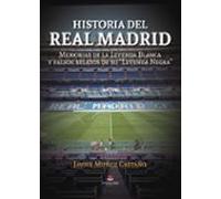 Historia Del Real Madrid: Memorias De La Leyenda Blanca Y Falsos Relatos De Su "Leyenda Negra"