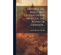 Historia Del Rebelion Y Castigo De Los Moricos, Del Reyno De Granade...
