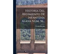 Historia Del Regimiento De Infantería Alava Núm. 56...