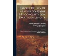 Historia del rey de Aragon Don Jaime I, el Conquistador, excrita en lemosín; traducida al castellano y anotada por Mariano Flotats y Antonio de Bofarull