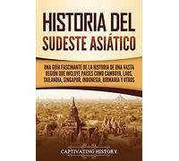 Historia del Sudeste Asiático: Una guía fascinante de la historia de una vasta región que incluye países como Camboya, Laos, Tailandia, Singapur, Indonesia, Birmania y otros (Países asiáticos)