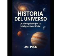 Historia del Universo: Un viaje guiado por la Inteligencia Artificial (Ecos del Conocimiento: Una Serie Guiada por la IA)