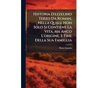 Historia D'ezzelino Terzo Da Roman, Nella Quale Non Solo Si Contiene La Vita, Ma Anco L'origine, E Fine Della Sua Famiglia