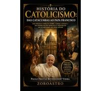 HISTÓRIA DO CATOLICISMO - DAS CATACUMBAS AO PAPA FRANCISCO: Uma trilogia completa sobre a Igreja Católica - das perseguições romanas à Inquisição, do Iluminismo aos dias atuais