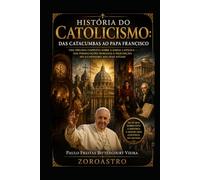 HISTÓRIA DO CATOLICISMO - DAS CATACUMBAS AO PAPA FRANCISCO: Uma trilogia completa sobre a Igreja Católica - das perseguições romanas à Inquisição, do Iluminismo aos dias atuais