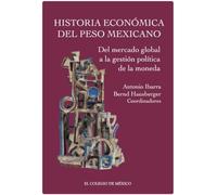 Historia económica del peso mexicano : del mercado global a la gestión política de la moneda / Antonio Ibarra, Bernd Hausberger (coordinadores).