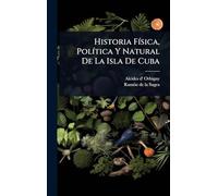 Historia FÃ-sica, PolÃ-tica Y Natural De La Isla De Cuba