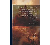 Historia General De España, Desde Los Tiempos Mas Remotos Hasta Nuestros Dias. Por Don Modesto Lafuente; Volume 6
