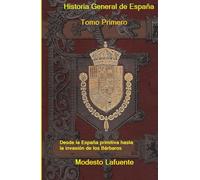 Historia General de España Tomo Primero: Desde la España primitiva hasta la invasión de los Bárbaros