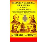 Historia General de España Tomo XV: EDAD MODERNA Carlos IV. Guerras con Francia, Inglaterra. Berberiscos. Floridablanca, Marques de la Ensenada, Godoy. Pactos de familia. De 1780 a 1802.
