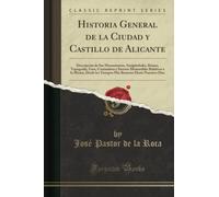 Historia General de la Ciudad y Castillo de Alicante (Classic Reprint): Descripción de Sus Monumentos, Antigüedades, Ruinas, Topografía, Usos, ... Remotos Hasta Nuestros Días (Classic Reprint)