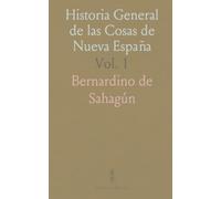 Historia General de las Cosas de Nueva España: Por Fr. Bernardino de Sahagun, Primer Predicador del Santo Evangelio