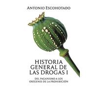 Historia General de las Drogas: Tomo I: Del paganismo a los orígenes de la prohibición