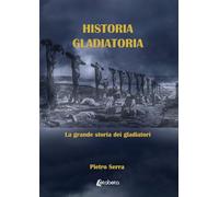 Historia gladiatoria: La grande storia dei gladiatori