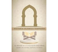 Historia islámica temprana: El ascenso de la civilización musulmana desde los Sahaba hasta el Califato (Colección de Historia Islámica Temprana)