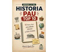 HISTORIA PAU TOP 10: La Guía Definitiva para Preparar la PAU: La guía de estudio para entender, relacionar y clavar el examen