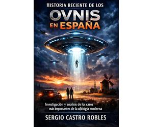 Historia reciente de los Ovnis en España: Investigación y análisis de los casos más importantes de la ufología moderna